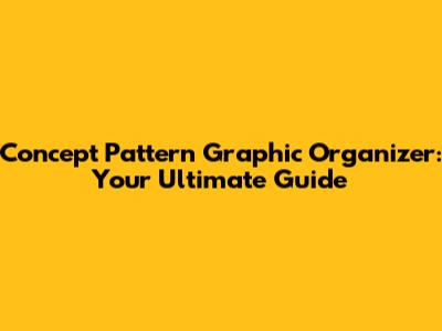 Concept Pattern Graphic Organizer: Your Ultimate Guide