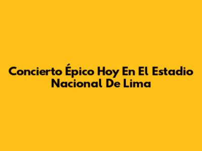 Concierto Épico Hoy En El Estadio Nacional De Lima