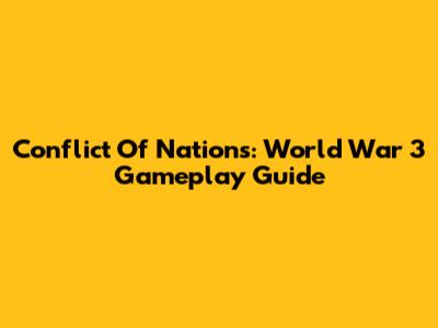 Conflict Of Nations: World War 3 Gameplay Guide