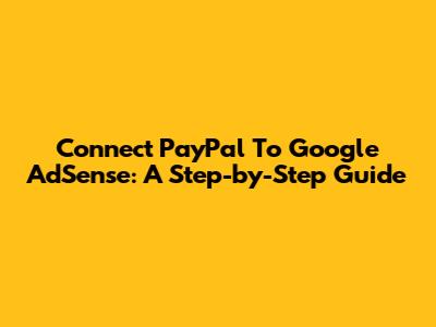 Connect PayPal To Google AdSense: A Step-by-Step Guide