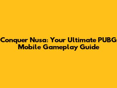 Conquer Nusa: Your Ultimate PUBG Mobile Gameplay Guide