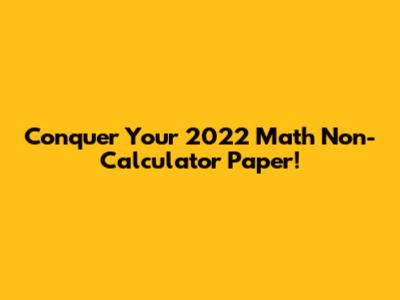 Conquer Your 2022 Math Non-Calculator Paper!