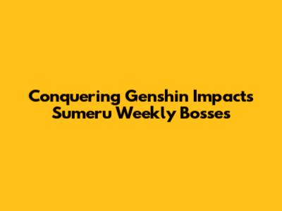 Conquering Genshin Impact's Sumeru Weekly Bosses