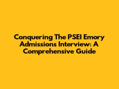 Conquering The PSEI Emory Admissions Interview: A Comprehensive Guide