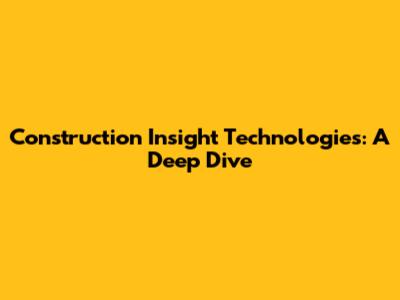 Construction Insight Technologies: A Deep Dive