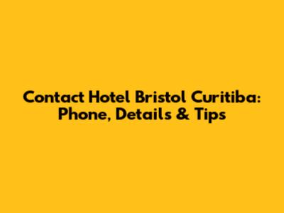 Contact Hotel Bristol Curitiba: Phone, Details & Tips