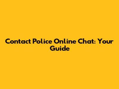 Contact Police Online Chat: Your Guide