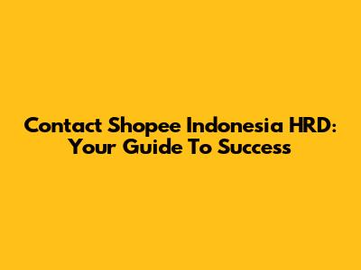 Contact Shopee Indonesia HRD: Your Guide To Success