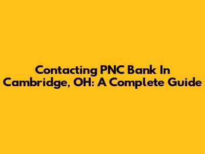 Contacting PNC Bank In Cambridge, OH: A Complete Guide
