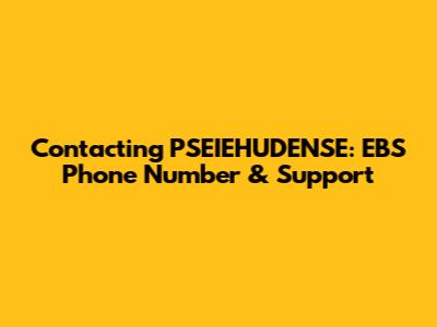 Contacting PSEIEHUDENSE: EBS Phone Number & Support