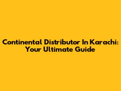 Continental Distributor In Karachi: Your Ultimate Guide