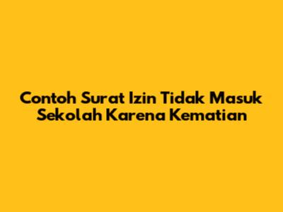 Contoh Surat Izin Tidak Masuk Sekolah Karena Kematian