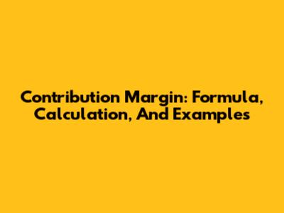 Contribution Margin: Formula, Calculation, And Examples