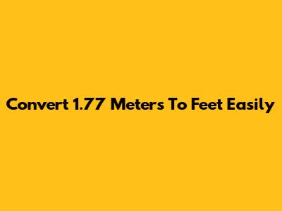Convert 1.77 Meters To Feet Easily