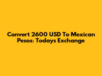 Convert 2600 USD To Mexican Pesos: Today's Exchange