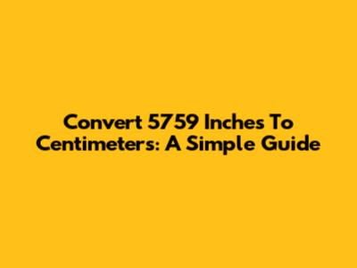 Convert 5759 Inches To Centimeters: A Simple Guide