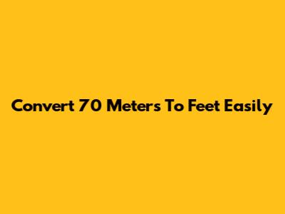 Convert 70 Meters To Feet Easily