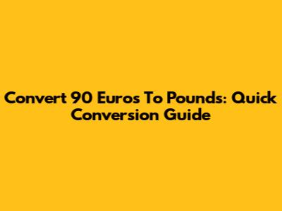 Convert 90 Euros To Pounds: Quick Conversion Guide