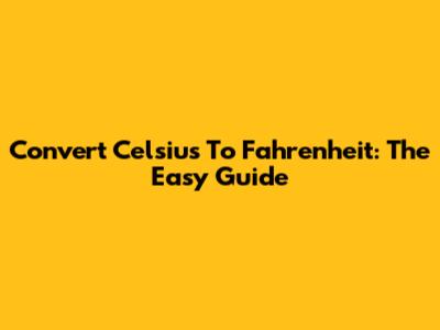 Convert Celsius To Fahrenheit: The Easy Guide