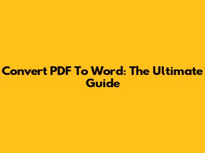 Convert PDF To Word: The Ultimate Guide