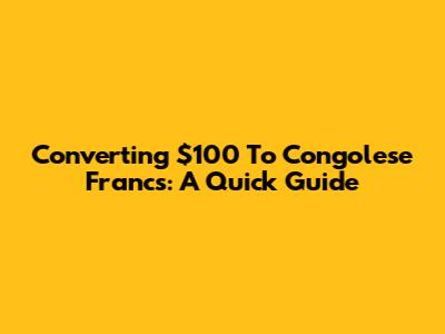 Converting $100 To Congolese Francs: A Quick Guide