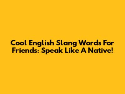 Cool English Slang Words For Friends: Speak Like A Native!