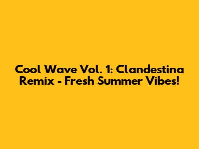 Cool Wave Vol. 1: Clandestina Remix - Fresh Summer Vibes!