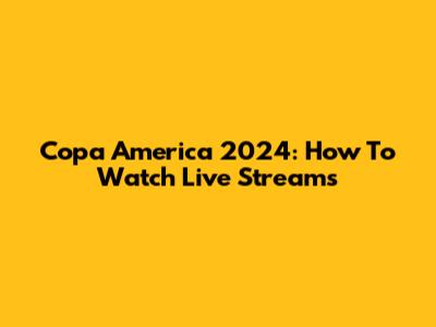 Copa America 2024: How To Watch Live Streams