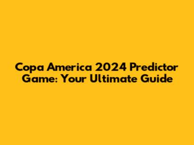 Copa America 2024 Predictor Game: Your Ultimate Guide