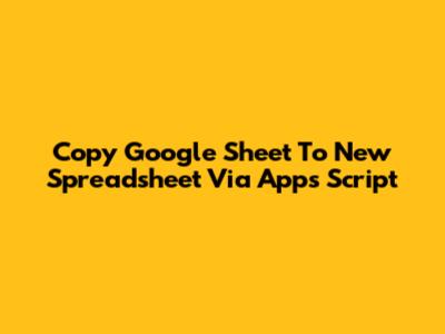 Copy Google Sheet To New Spreadsheet Via Apps Script