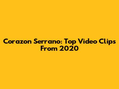 Corazon Serrano: Top Video Clips From 2020