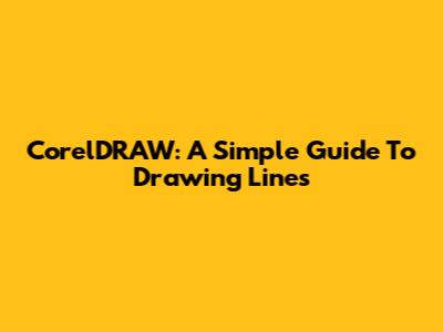 CorelDRAW: A Simple Guide To Drawing Lines