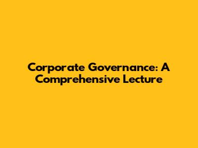 Corporate Governance: A Comprehensive Lecture