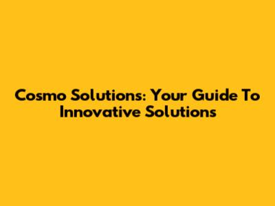 Cosmo Solutions: Your Guide To Innovative Solutions