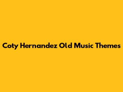 Coty Hernandez Old Music Themes