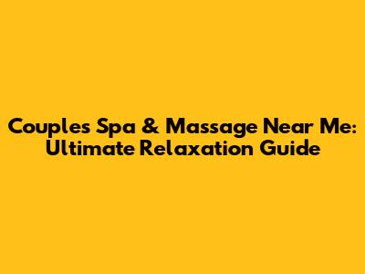 Couple's Spa & Massage Near Me: Ultimate Relaxation Guide