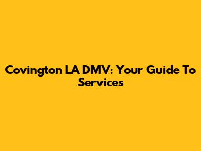 Covington LA DMV: Your Guide To Services