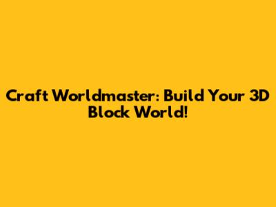 Craft Worldmaster: Build Your 3D Block World!