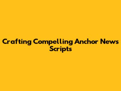 Crafting Compelling Anchor News Scripts