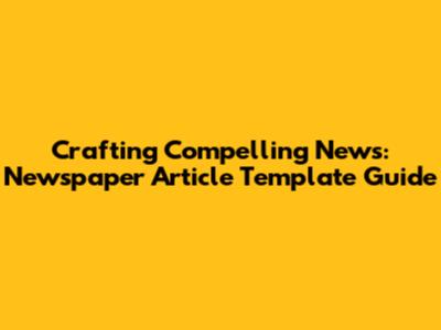 Crafting Compelling News: Newspaper Article Template Guide