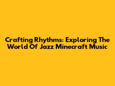 Crafting Rhythms: Exploring The World Of Jazz Minecraft Music