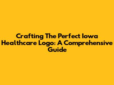 Crafting The Perfect Iowa Healthcare Logo: A Comprehensive Guide