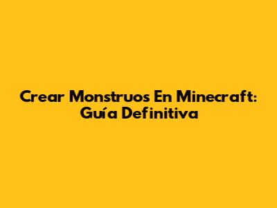 Crear Monstruos En Minecraft: Guía Definitiva