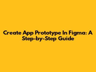 Create App Prototype In Figma: A Step-by-Step Guide