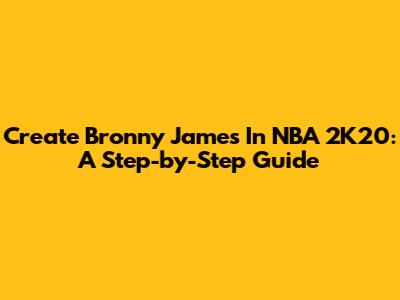 Create Bronny James In NBA 2K20: A Step-by-Step Guide