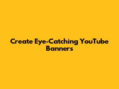 Create Eye-Catching YouTube Banners