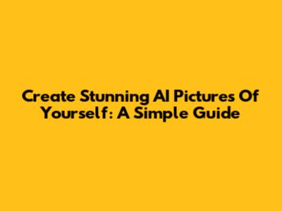 Create Stunning AI Pictures Of Yourself: A Simple Guide