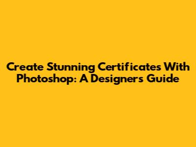 Create Stunning Certificates With Photoshop: A Designer's Guide