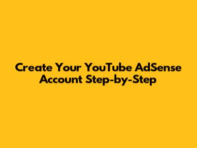 Create Your YouTube AdSense Account Step-by-Step