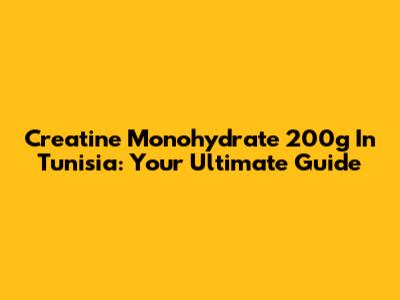 Creatine Monohydrate 200g In Tunisia: Your Ultimate Guide